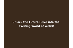 Unlock the Future: Dive into the Exciting World of Web3!