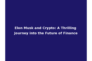 Elon Musk and Crypto: A Thrilling Journey into the Future of Finance