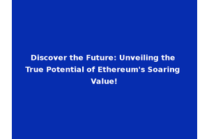 Discover the Future: Unveiling the True Potential of Ethereum's Soaring Value!