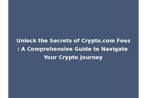 Unlock the Secrets of Crypto.com Fees: A Comprehensive Guide to Navigate Your Crypto Journey