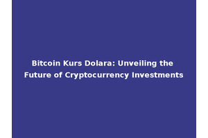 Bitcoin Kurs Dolara: Unveiling the Future of Cryptocurrency Investments
