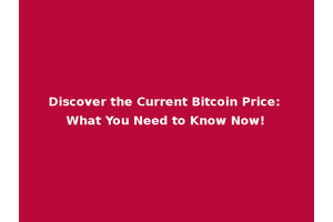 Discover the Current Bitcoin Price: What You Need to Know Now!