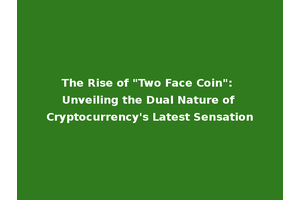 The Rise of "Two Face Coin": Unveiling the Dual Nature of Cryptocurrency's Latest Sensation