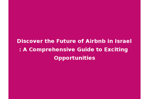 Discover the Future of Airbnb in Israel: A Comprehensive Guide to Exciting Opportunities