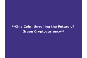 **Chia Coin: Unveiling the Future of Green Cryptocurrency**