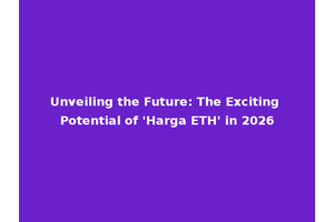 Unveiling the Future: The Exciting Potential of 'Harga ETH' in 2026