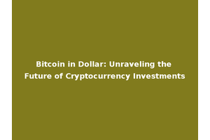 Bitcoin in Dollar: Unraveling the Future of Cryptocurrency Investments
