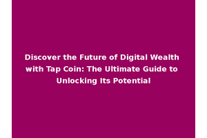 Discover the Future of Digital Wealth with Tap Coin: The Ultimate Guide to Unlocking Its Potential