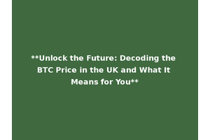 **Unlock the Future: Decoding the BTC Price in the UK and What It Means for You**
