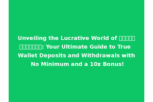 Unveiling the Lucrative World of สล็อตเว็บตรง: Your Ultimate Guide to True Wallet Deposits and Withdrawals with No Minimum and a 10x Bonus!