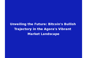 Unveiling the Future: Bitcoin's Bullish Trajectory in the Agora's Vibrant Market Landscape