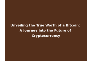 Unveiling the True Worth of a Bitcoin: A Journey into the Future of Cryptocurrency