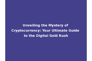 Unveiling the Mystery of Cryptocurrency: Your Ultimate Guide to the Digital Gold Rush
