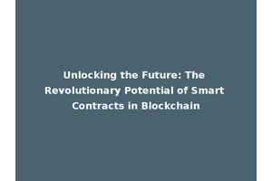 Unlocking the Future: The Revolutionary Potential of Smart Contracts in Blockchain
