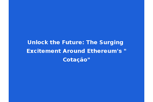 Unlock the Future: The Surging Excitement Around Ethereum's "Cotação"