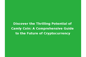 Discover the Thrilling Potential of Camly Coin: A Comprehensive Guide to the Future of Cryptocurrency