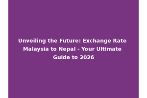 Unveiling the Future: Exchange Rate Malaysia to Nepal - Your Ultimate Guide to 2026