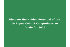 Discover the Hidden Potential of the 10 Rupee Coin: A Comprehensive Guide for 2026