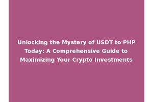 Unlocking the Mystery of USDT to PHP Today: A Comprehensive Guide to Maximizing Your Crypto Investments