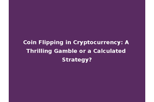 Coin Flipping in Cryptocurrency: A Thrilling Gamble or a Calculated Strategy?