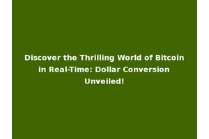 Discover the Thrilling World of Bitcoin in Real-Time: Dollar Conversion Unveiled!
