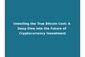 Unveiling the True Bitcoin Cost: A Deep Dive into the Future of Cryptocurrency Investment