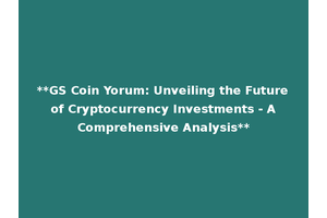 **GS Coin Yorum: Unveiling the Future of Cryptocurrency Investments - A Comprehensive Analysis**