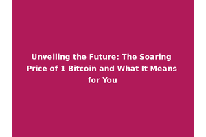 Unveiling the Future: The Soaring Price of 1 Bitcoin and What It Means for You