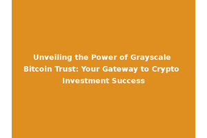 Unveiling the Power of Grayscale Bitcoin Trust: Your Gateway to Crypto Investment Success