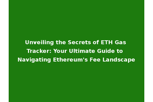 Unveiling the Secrets of ETH Gas Tracker: Your Ultimate Guide to Navigating Ethereum's Fee Landscape