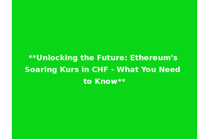 **Unlocking the Future: Ethereum's Soaring Kurs in CHF - What You Need to Know**