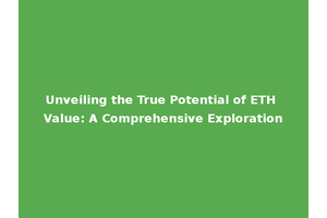 Unveiling the True Potential of ETH Value: A Comprehensive Exploration