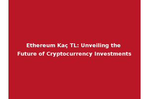Ethereum Kaç TL: Unveiling the Future of Cryptocurrency Investments