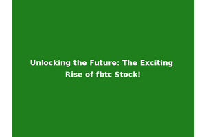 Unlocking the Future: The Exciting Rise of fbtc Stock!