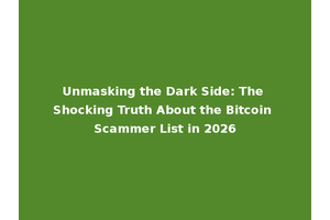 Unmasking the Dark Side: The Shocking Truth About the Bitcoin Scammer List in 2026