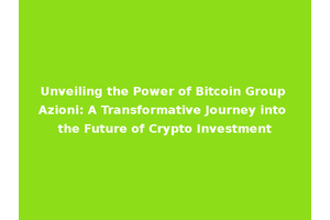 Unveiling the Power of Bitcoin Group Azioni: A Transformative Journey into the Future of Crypto Investment