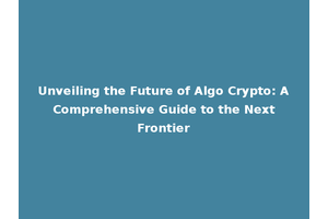 Unveiling the Future of Algo Crypto: A Comprehensive Guide to the Next Frontier