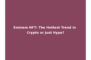 Eminem NFT: The Hottest Trend in Crypto or Just Hype?