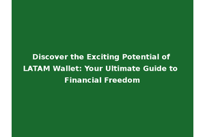 Discover the Exciting Potential of LATAM Wallet: Your Ultimate Guide to Financial Freedom