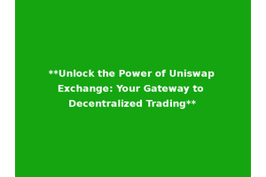 **Unlock the Power of Uniswap Exchange: Your Gateway to Decentralized Trading**