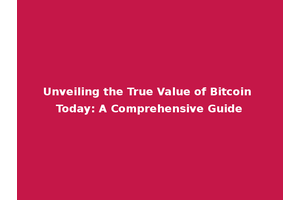 Unveiling the True Value of Bitcoin Today: A Comprehensive Guide
