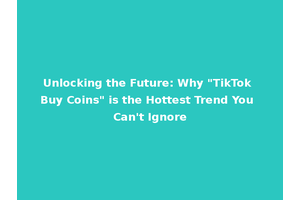 Unlocking the Future: Why "TikTok Buy Coins" is the Hottest Trend You Can't Ignore