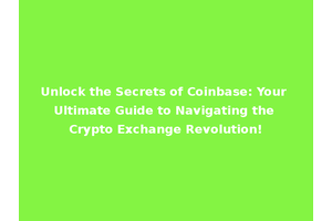 Unlock the Secrets of Coinbase: Your Ultimate Guide to Navigating the Crypto Exchange Revolution!