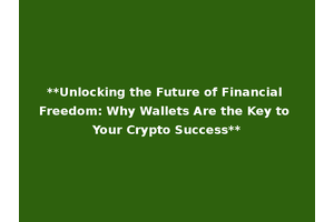 **Unlocking the Future of Financial Freedom: Why Wallets Are the Key to Your Crypto Success**