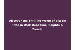 Discover the Thrilling World of Bitcoin Price in USD: Real-Time Insights & Trends