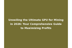 Unveiling the Ultimate GPU for Mining in 2026: Your Comprehensive Guide to Maximizing Profits
