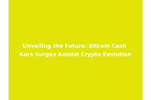 Unveiling the Future: Bitcoin Cash Kurs Surges Amidst Crypto Evolution
