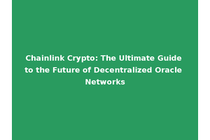 Chainlink Crypto: The Ultimate Guide to the Future of Decentralized Oracle Networks