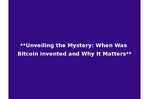 **Unveiling the Mystery: When Was Bitcoin Invented and Why It Matters**
