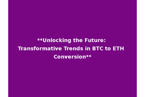 **Unlocking the Future: Transformative Trends in BTC to ETH Conversion**